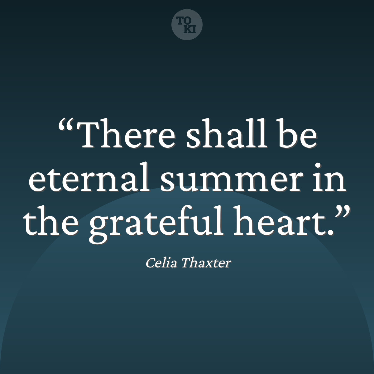 There shall be eternal summer in the grateful heart. - Celia Thaxter Quote