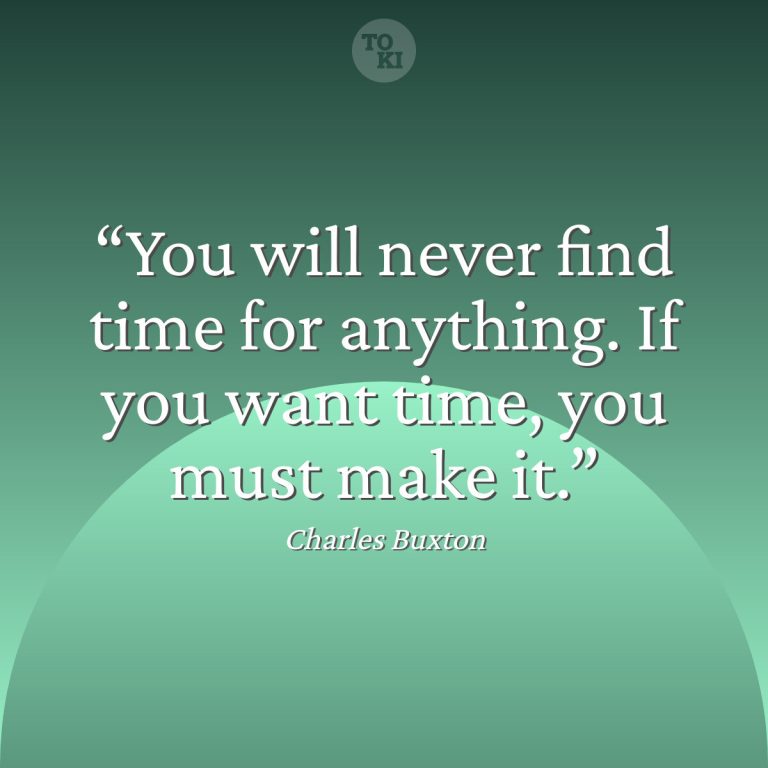 You will never find time for anything. If you want time, you must make it. - Charles Buxton Quote