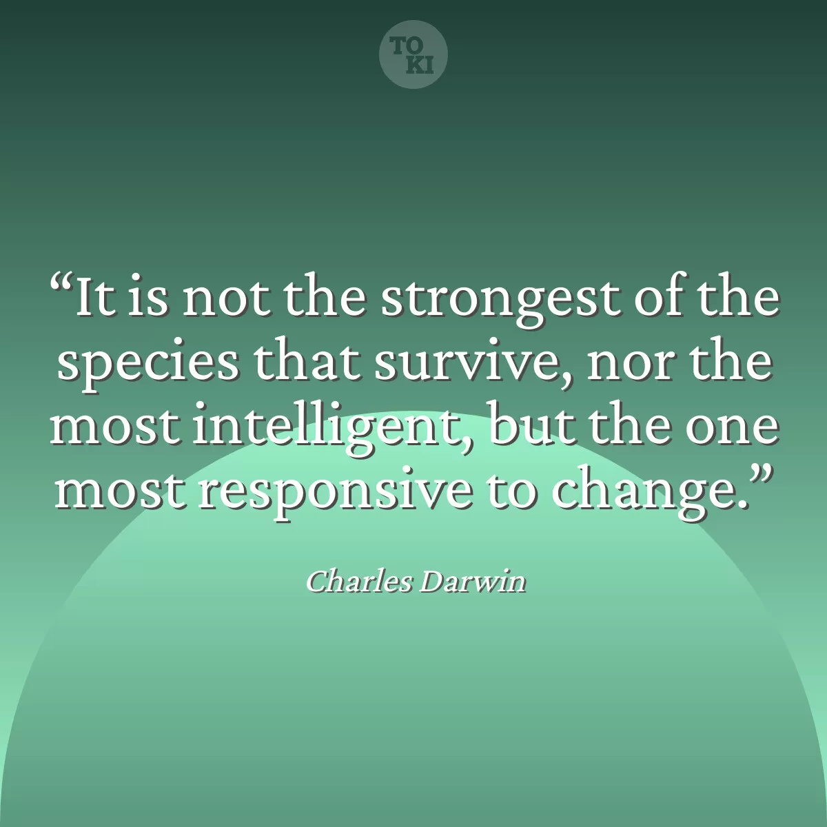 It is not the strongest of the species that survive, nor the most intelligent, but the one most responsive to change. - Charles Darwin Quote