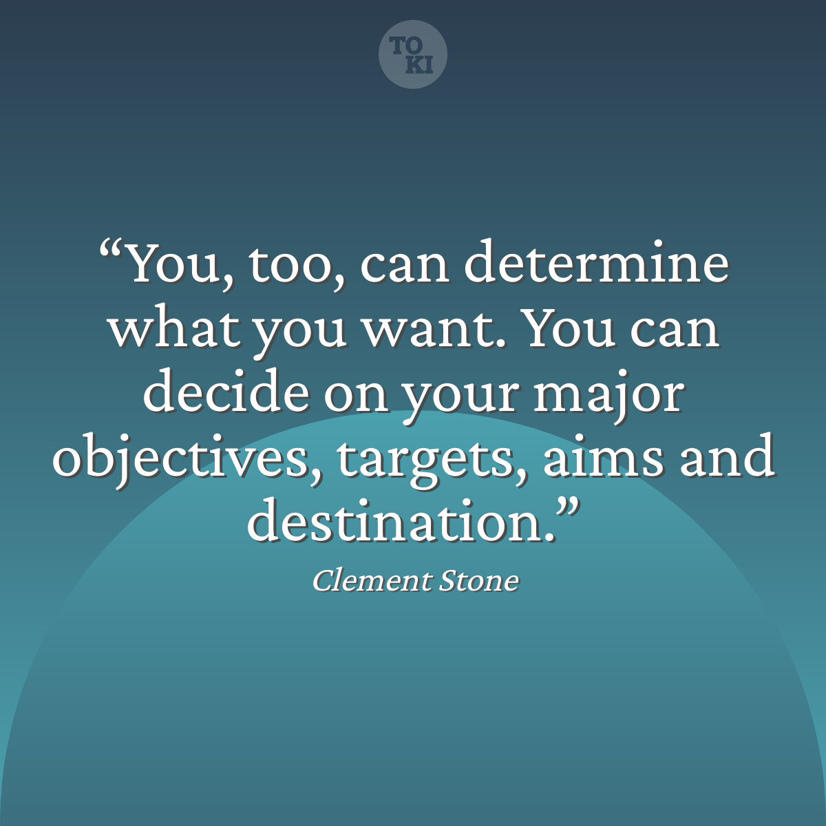 You, too, can determine what you want. You can decide on your major objectives, targets, aims and destination. - Clement Stone Quote