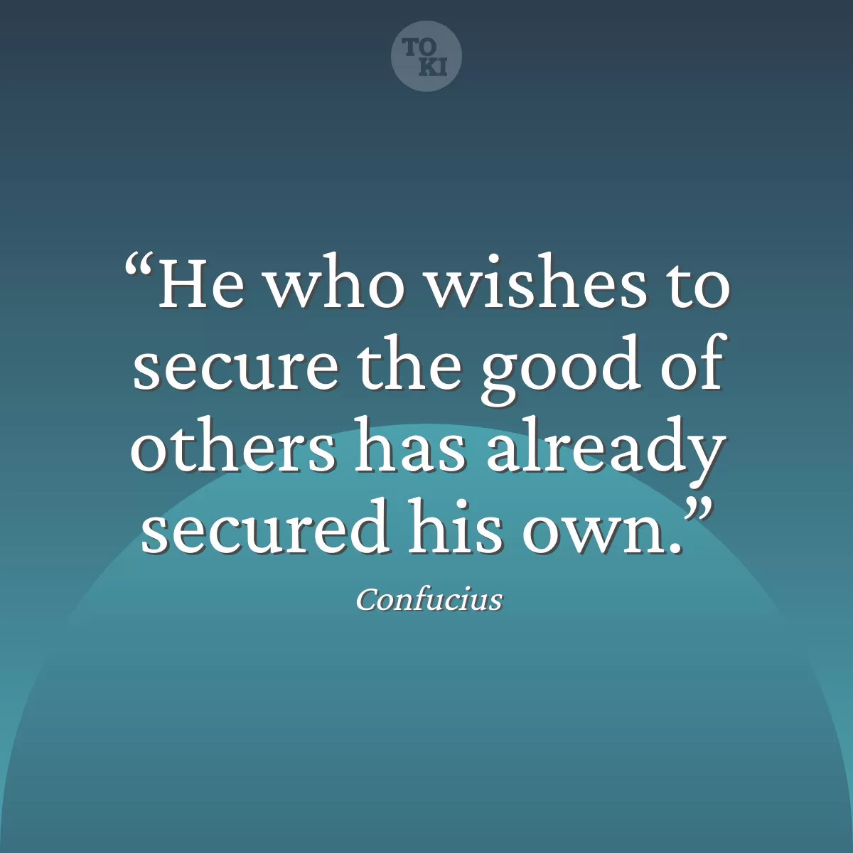 He who wishes to secure the good of others has already secured his own. - Confucius Quote