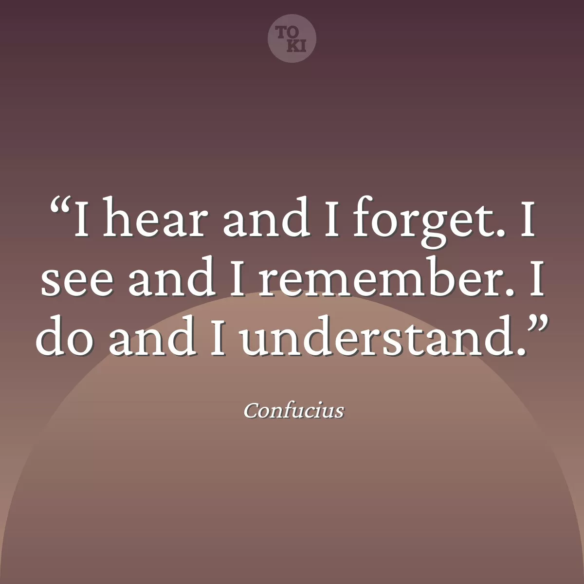I hear and I forget. I see and I remember. I do and I understand. - Confucius Quote