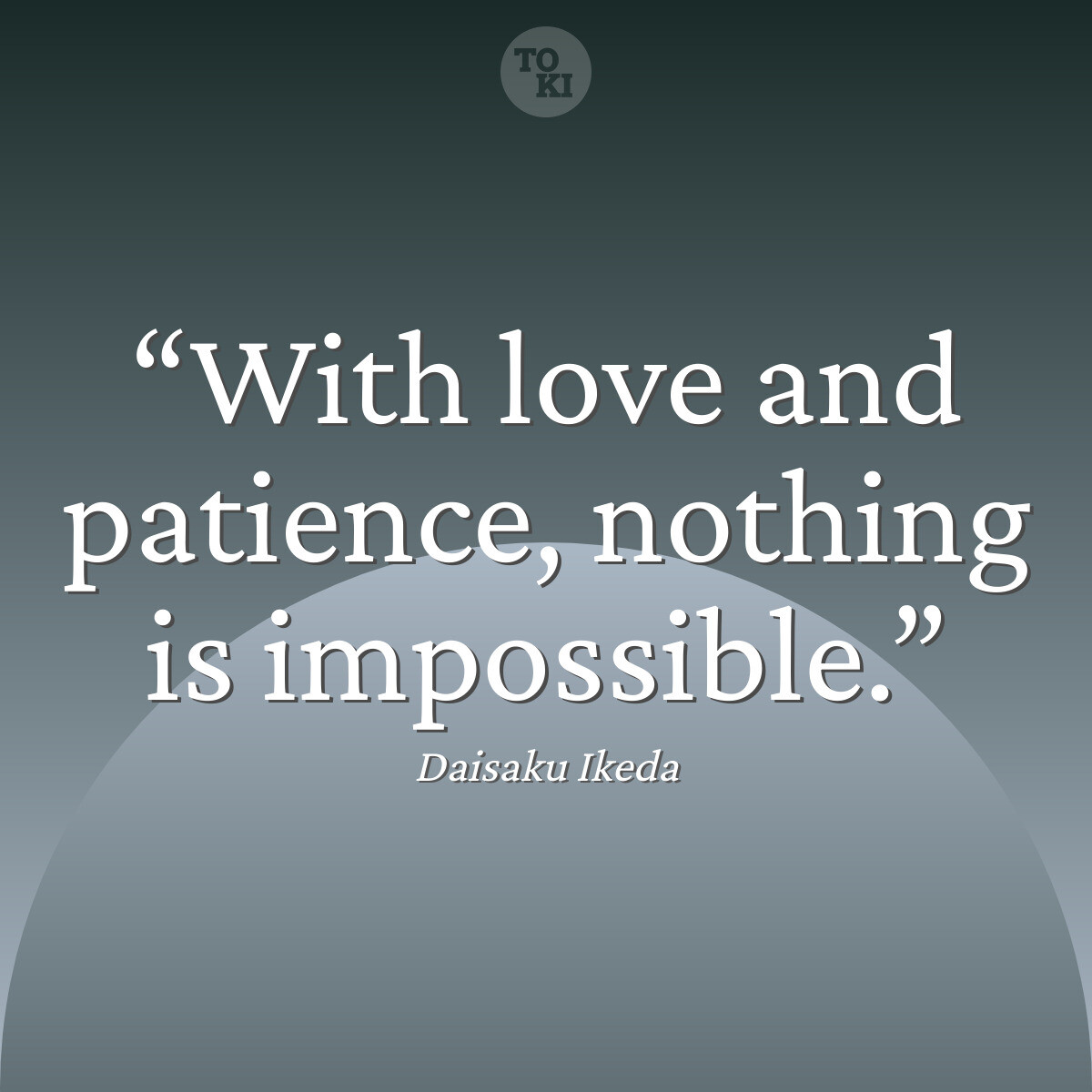 With love and patience, nothing is impossible. - Daisaku Ikeda Quote