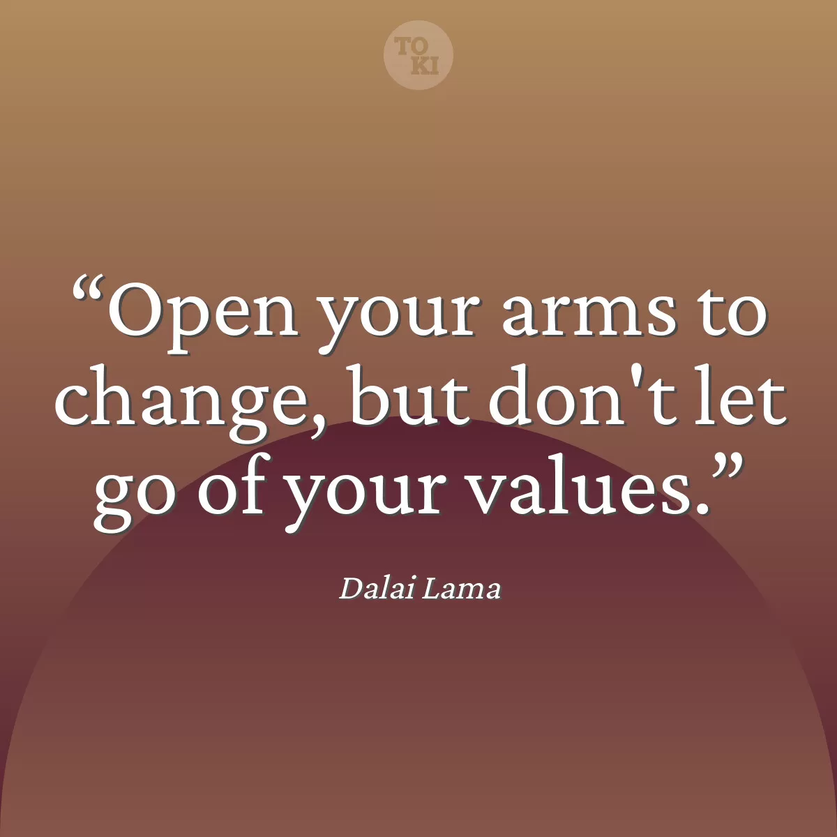 Open your arms to change, but don't let go of your values. - Dalai Lama Quote