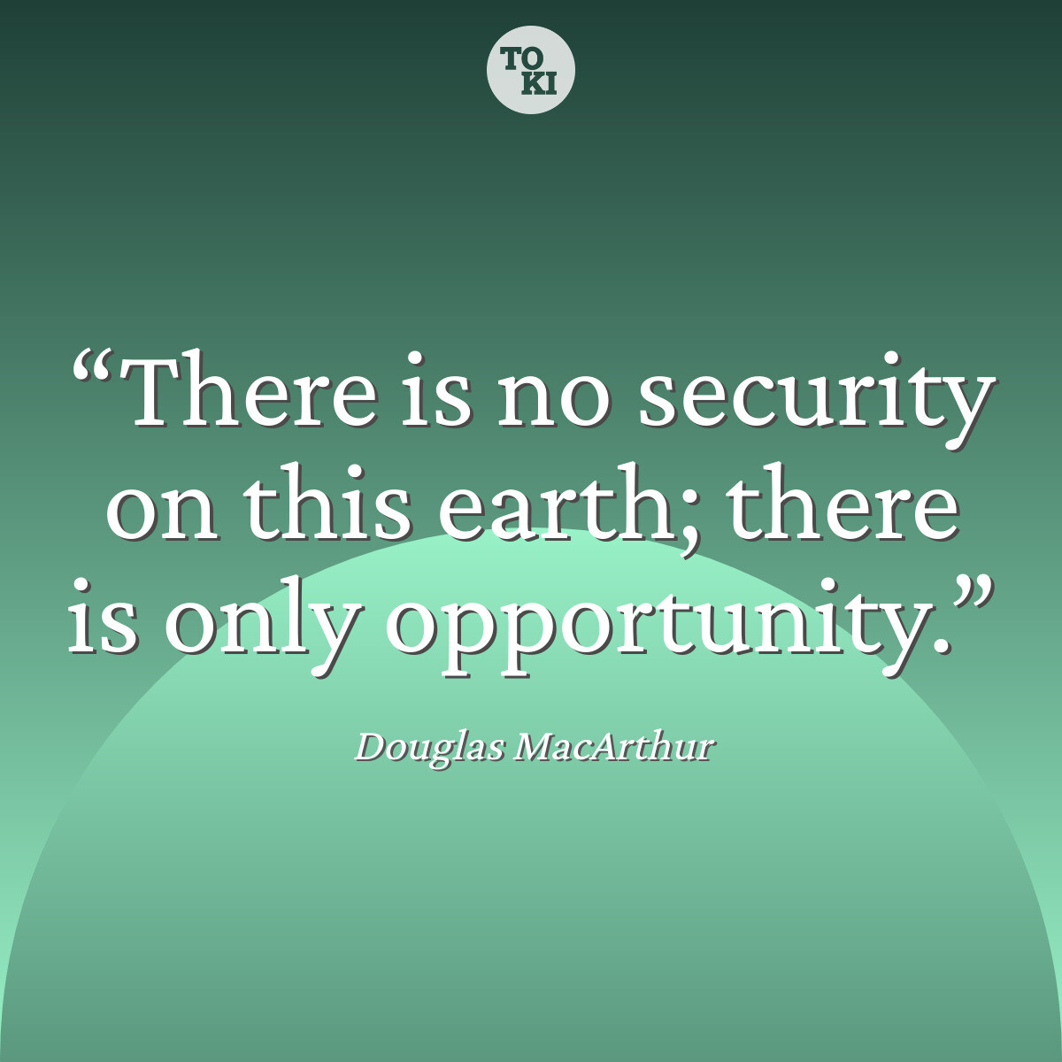 There is no security on this earth; there is only opportunity. - Douglas MacArthur Quote