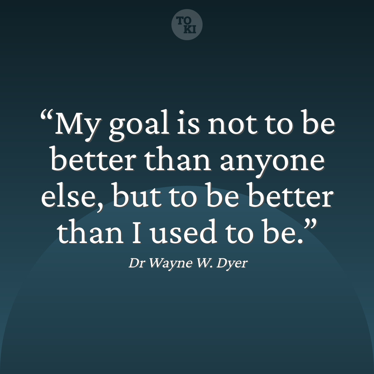 My goal is not to be better than anyone else, but to be better than I used to be. - Dr Wayne W. Dyer Quote