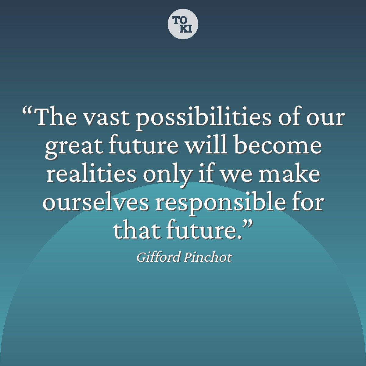 The vast possibilities of our great future will become realities only if we make ourselves responsible for that future. - Gifford Pinchot Quote