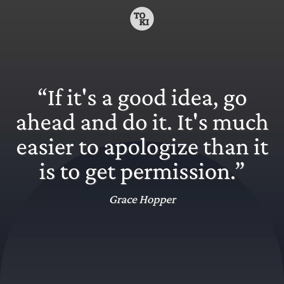 If it's a good idea, go ahead and do it. It's much easier to apologize than it is to get permission. - Grace Hopper Quote