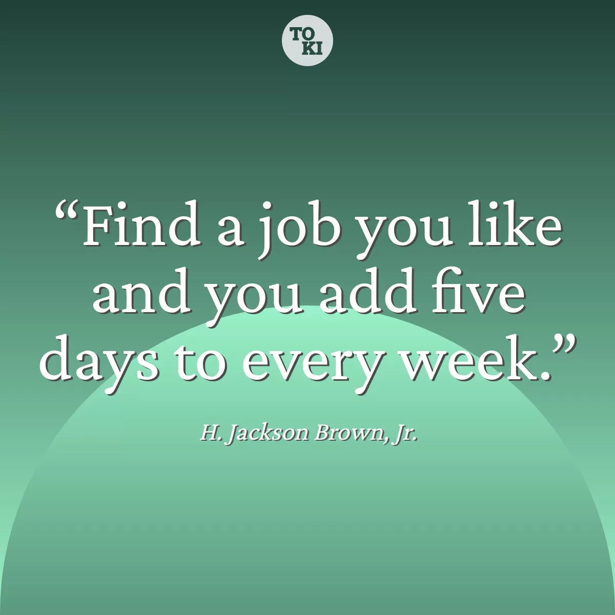 Find a job you like and you add five days to every week. - H. Jackson Brown, Jr. Quote