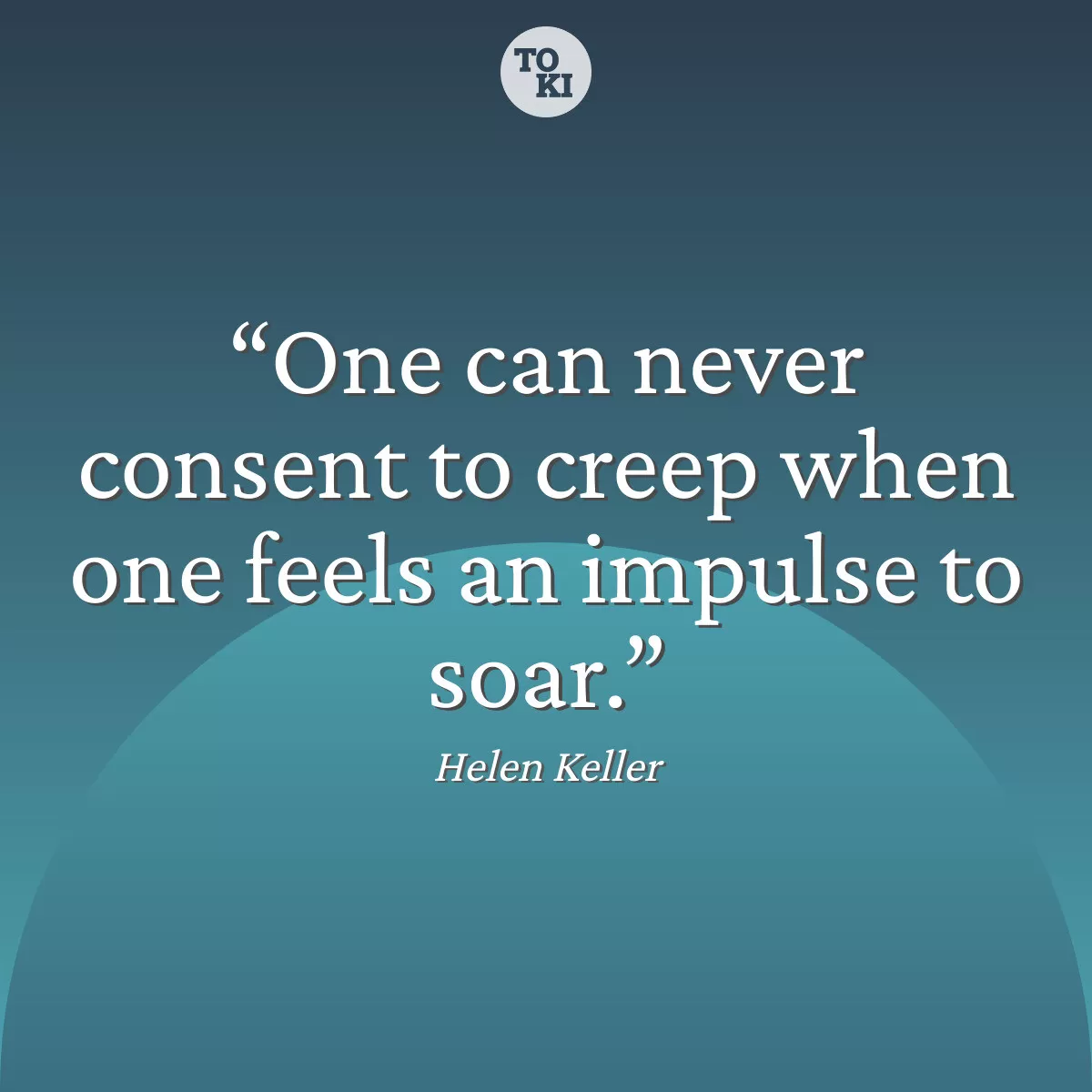 One can never consent to creep when one feels an impulse to soar. - Helen Keller Quote
