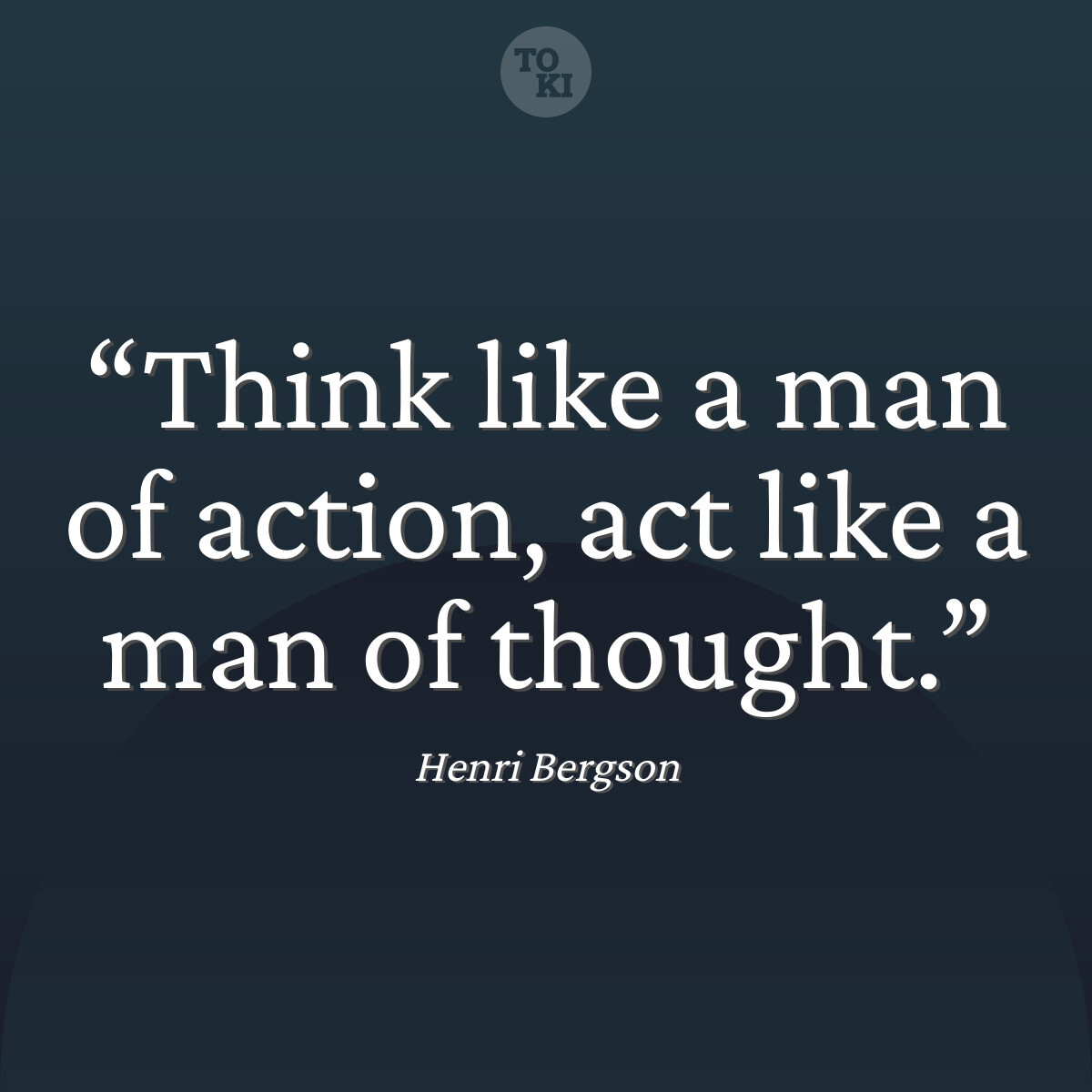 Think like a man of action, act like a man of thought. - Henri Bergson Quote