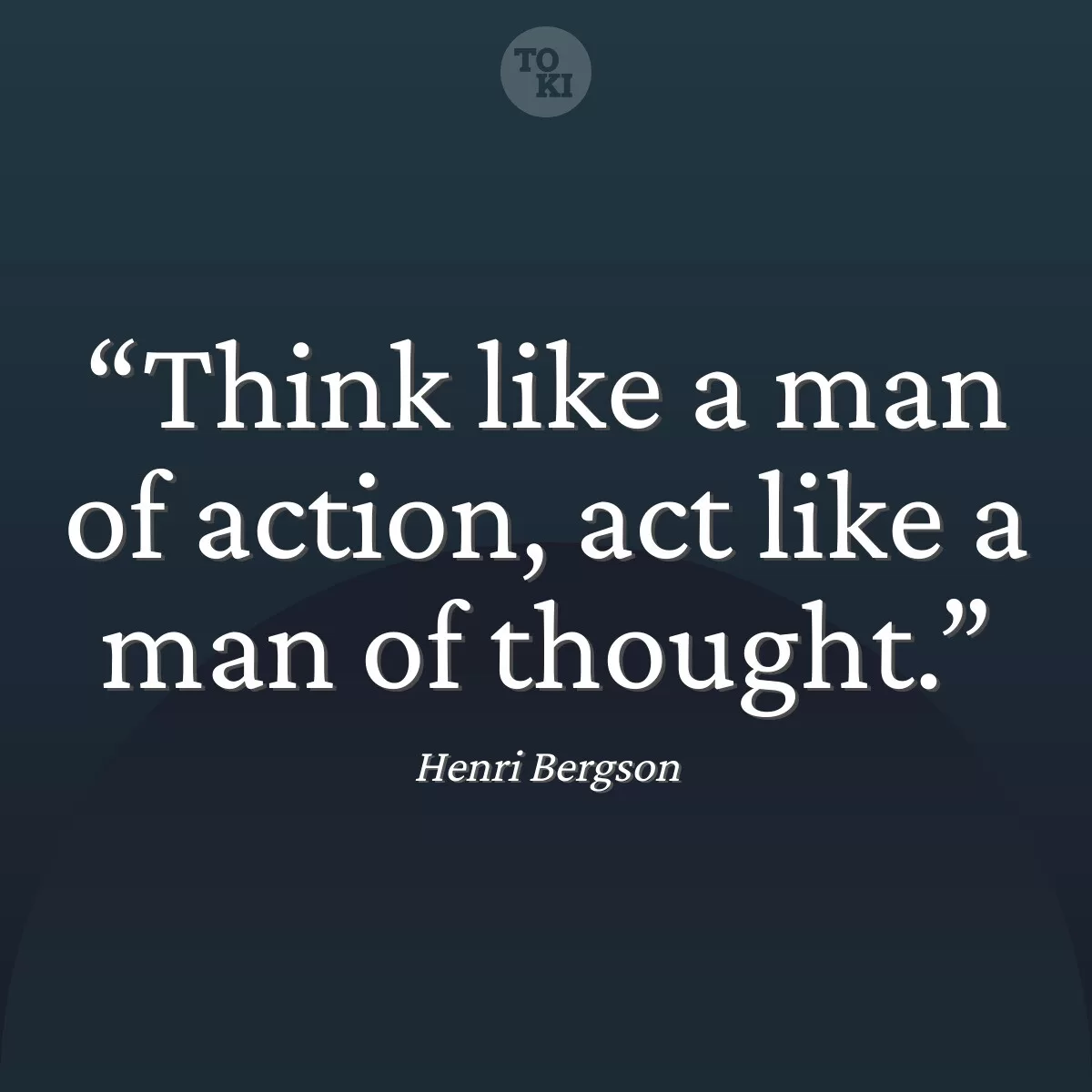 Think like a man of action, act like a man of thought. - Henri Bergson Quote