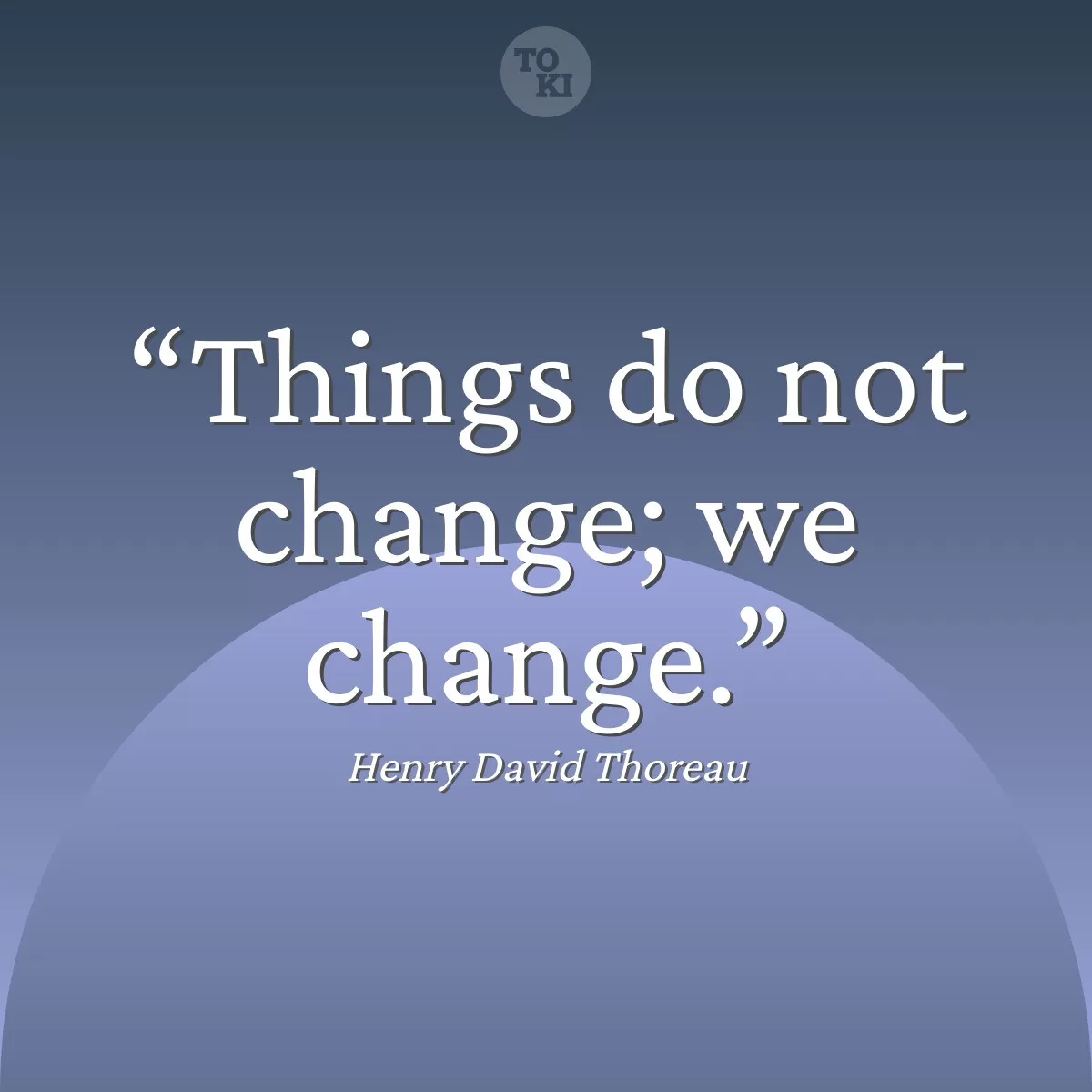 Things do not change; we change. - Henry David Thoreau Quote
