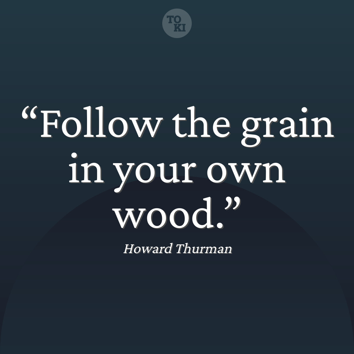 Follow the grain in your own wood. - Howard Thurman Quote