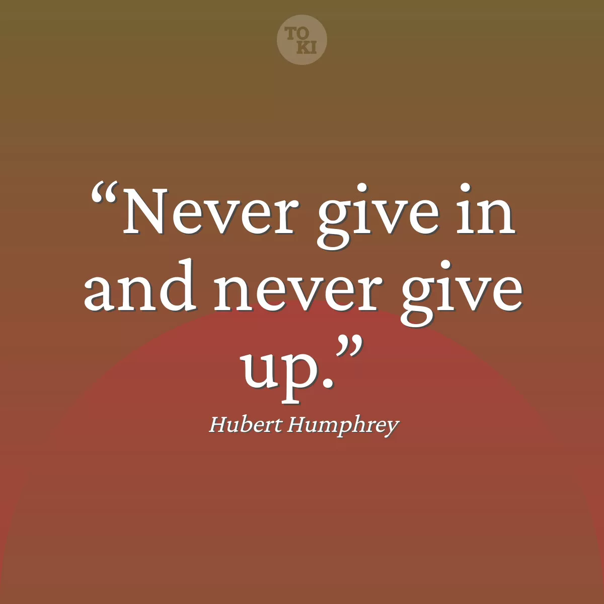 Never give in and never give up. - Hubert Humphrey Quote