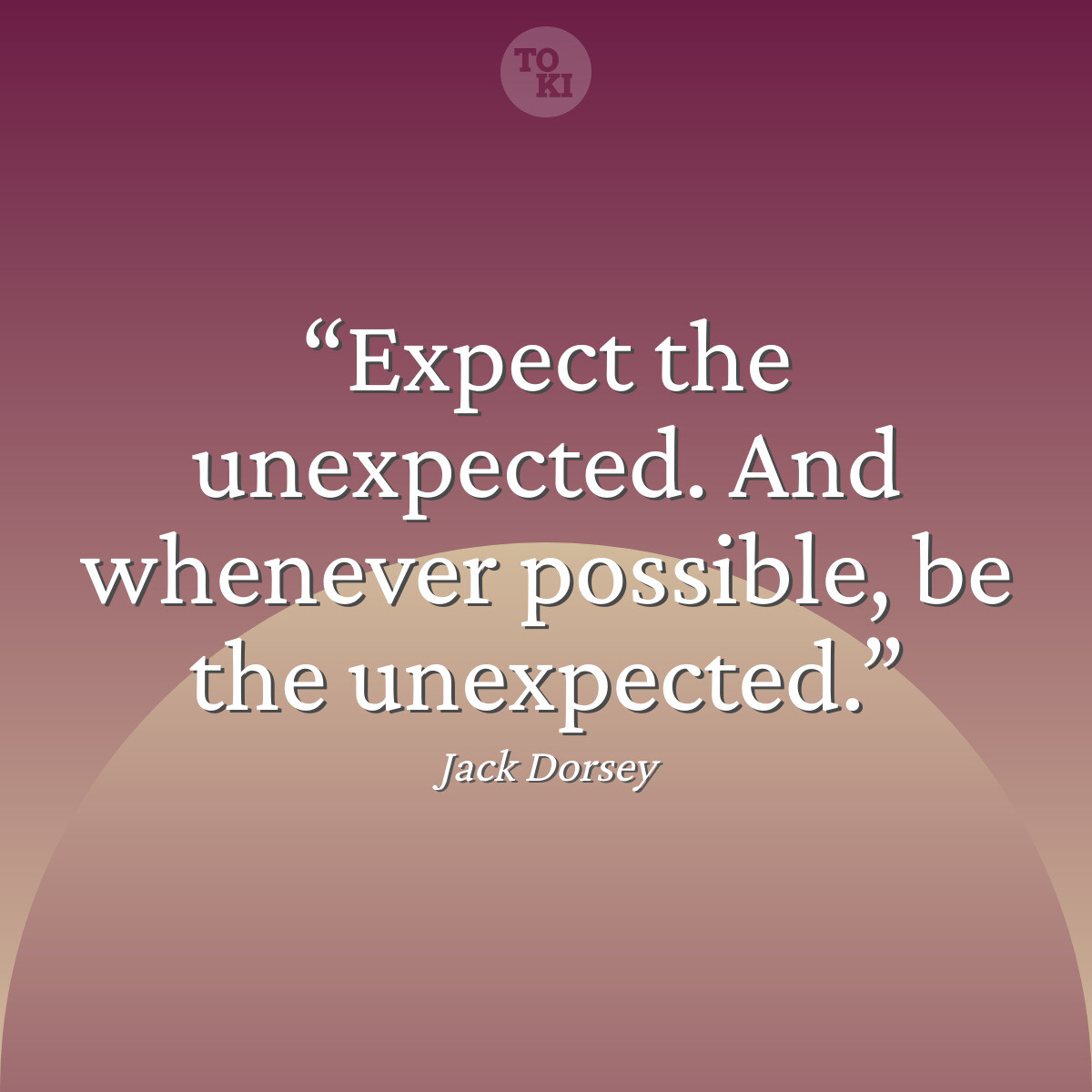 Expect the unexpected. And whenever possible, be the unexpected. - Jack Dorsey Quote