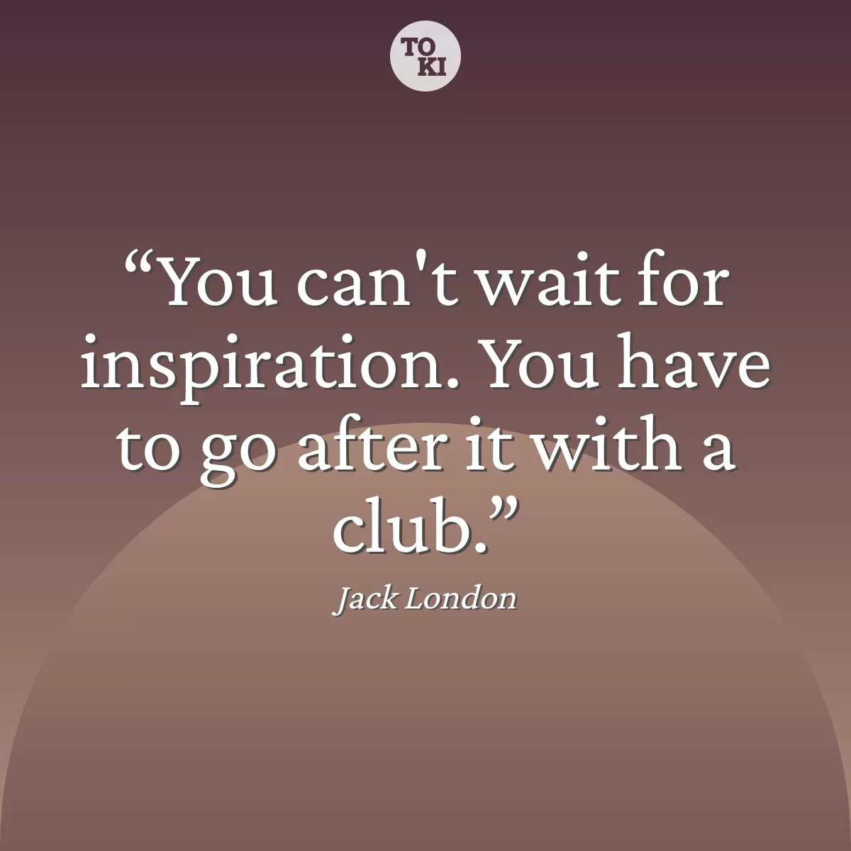 You can't wait for inspiration. You have to go after it with a club. - Jack London Quote