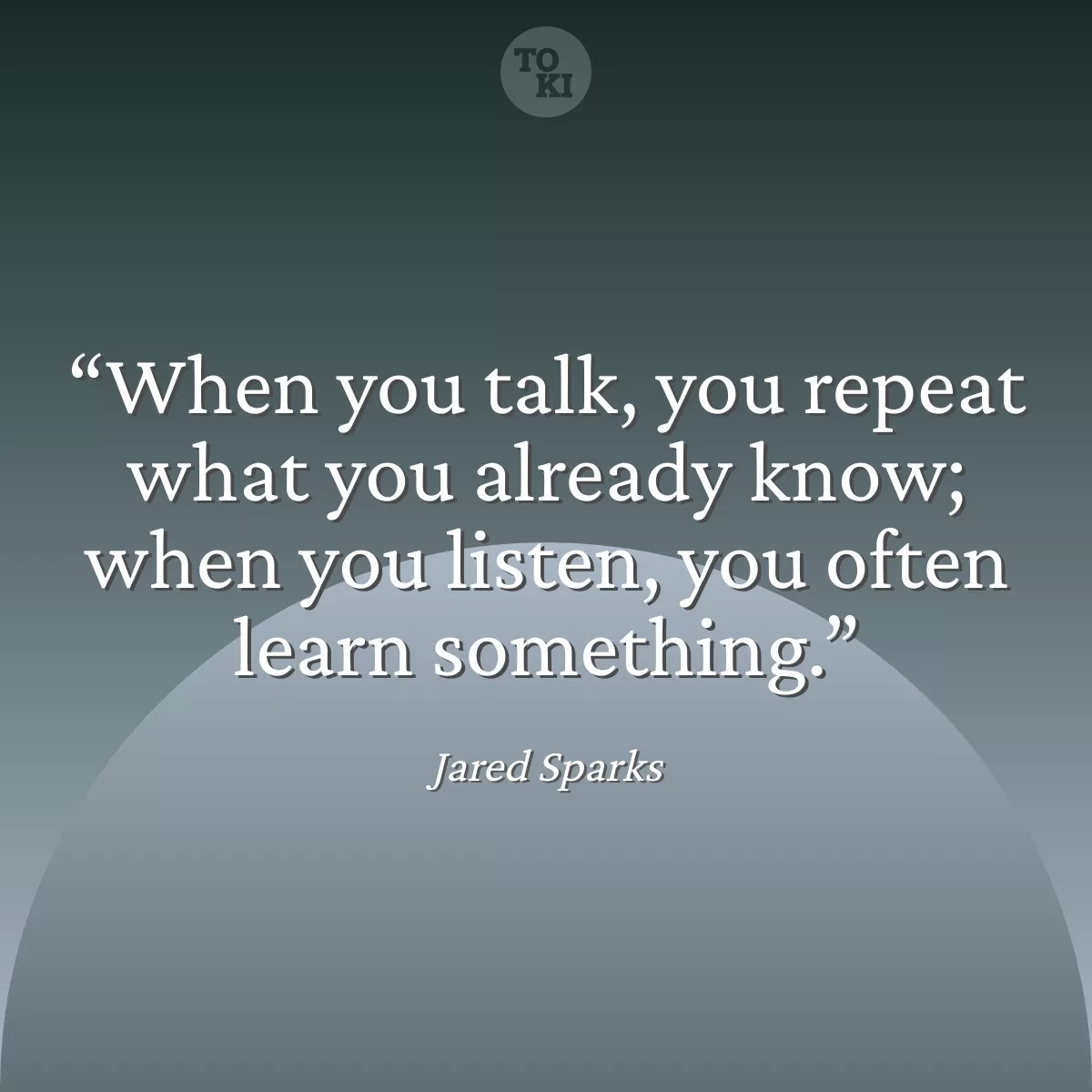 When you talk, you repeat what you already know; when you listen, you often learn something. - Jared Sparks Quote