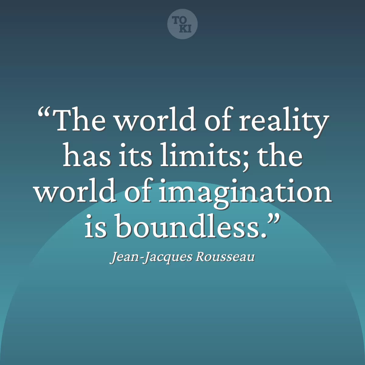 The world of reality has its limits; the world of imagination is boundless. - Jean-Jacques Rousseau Quote