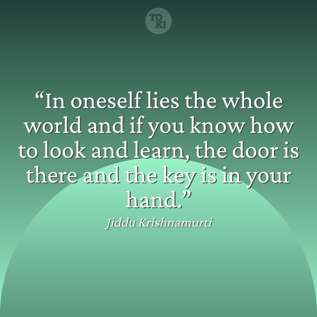 In oneself lies the whole world and if you know how to look and learn, the door is there and the key is in your hand. - Jiddu Krishnamurti Quote