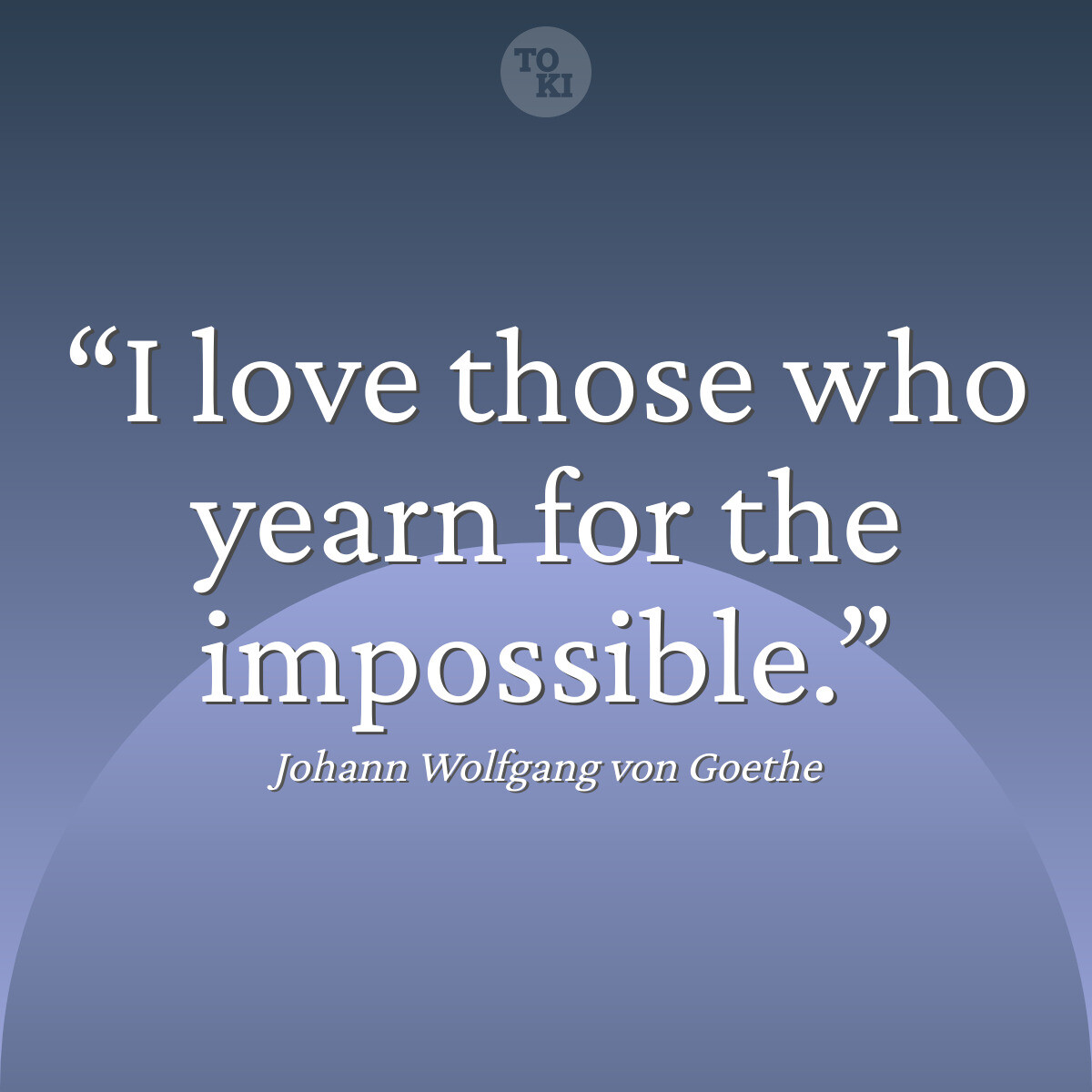 I love those who yearn for the impossible. - Johann Wolfgang von Goethe Quote