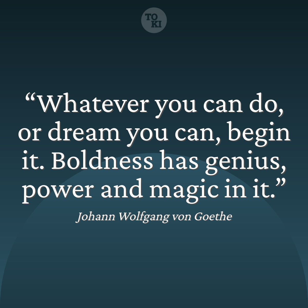 Whatever you can do, or dream you can, begin it. Boldness has genius, power and magic in it. - Johann Wolfgang von Goethe Quote