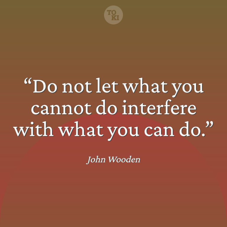 Do not let what you cannot do interfere with what you can do. - John Wooden Quote