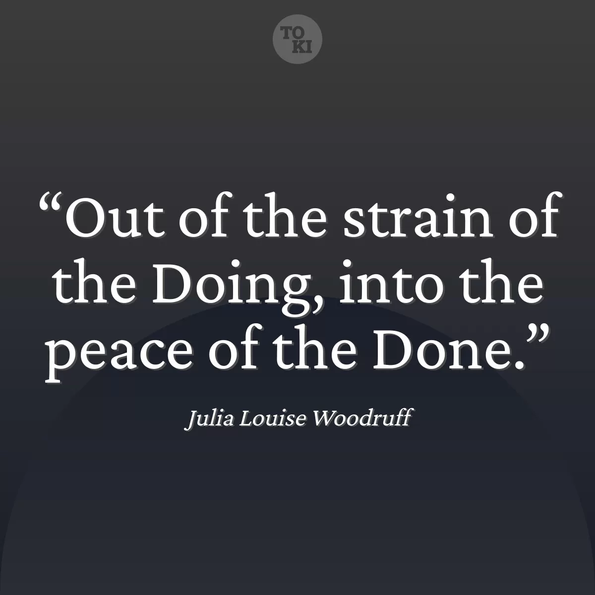 Out of the strain of the Doing, into the peace of the Done. - Julia Louise Woodruff Quote