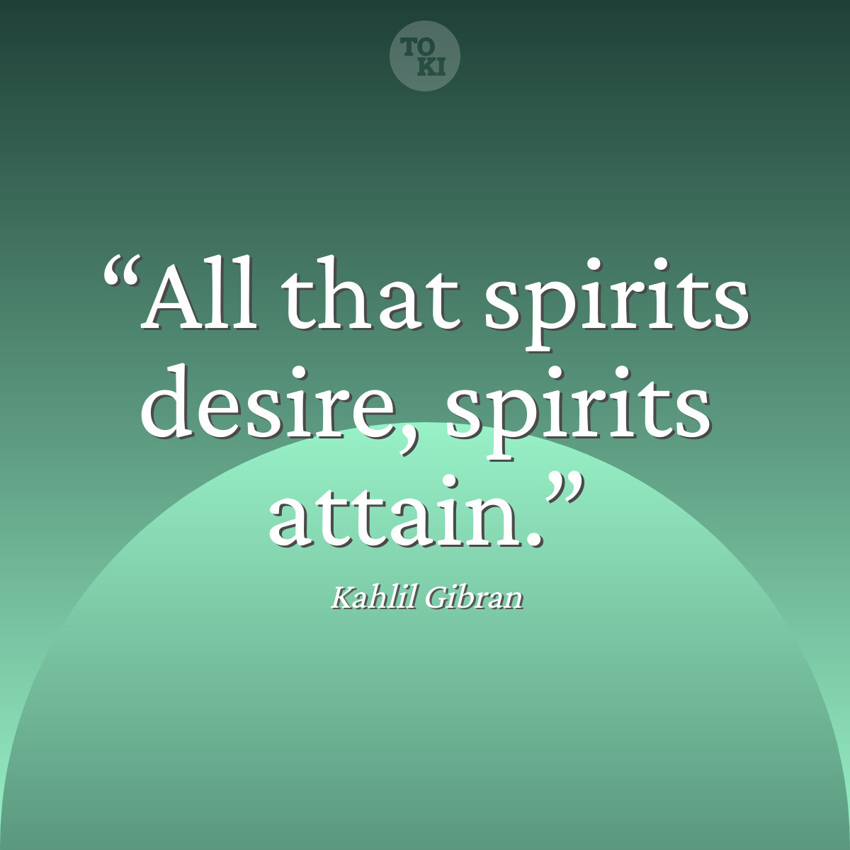 All that spirits desire, spirits attain. - Kahlil Gibran Quote