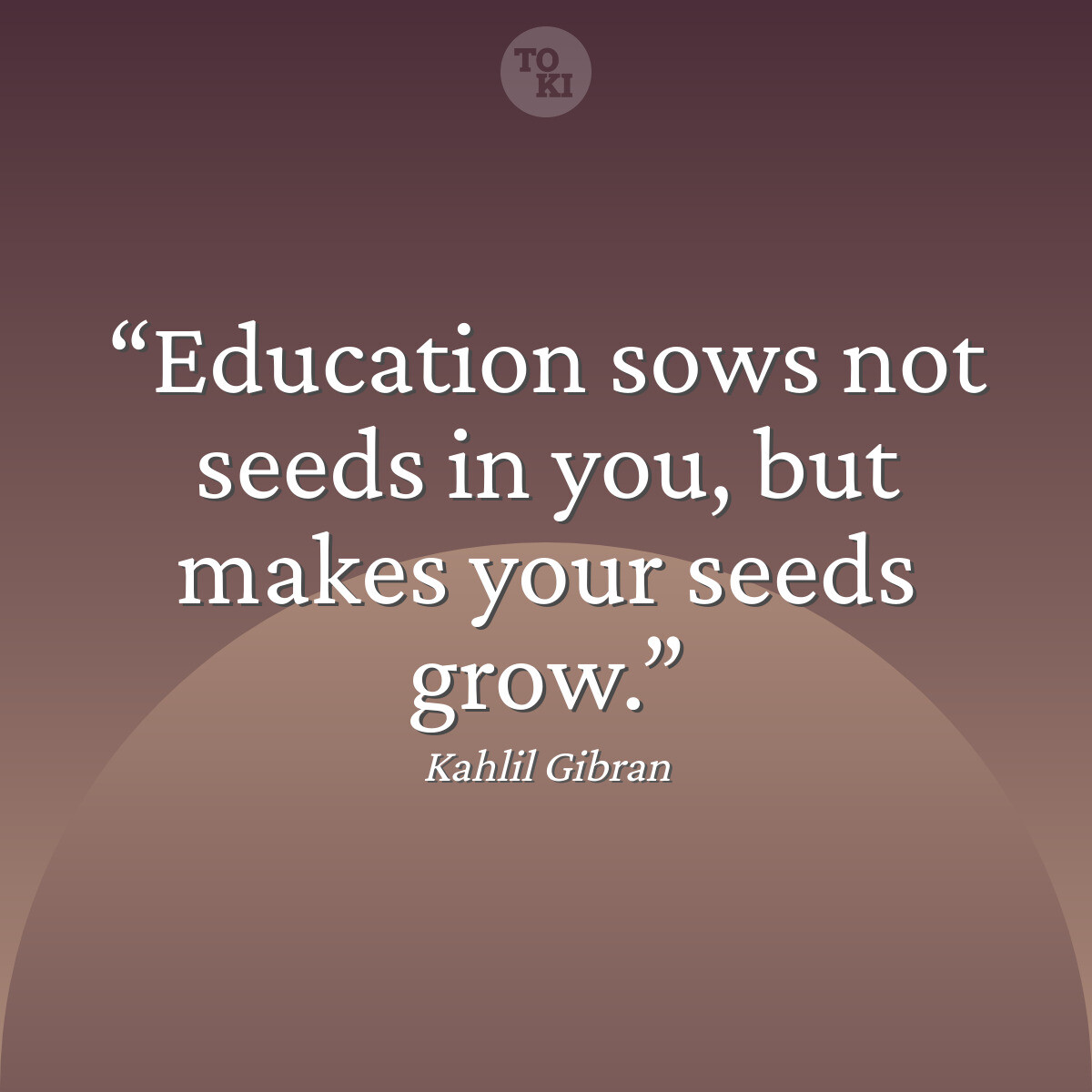 Education sows not seeds in you, but makes your seeds grow. - Kahlil Gibran Quote