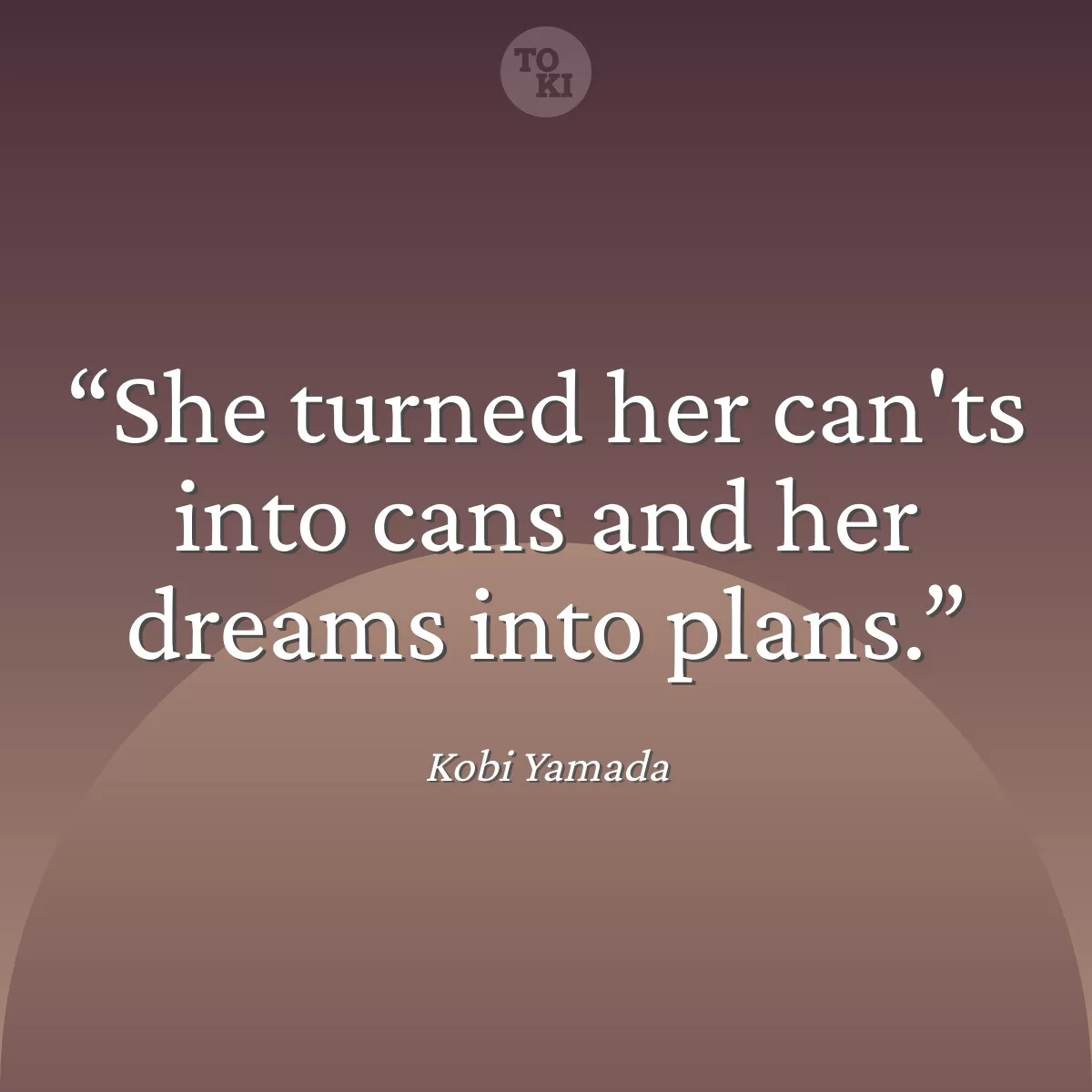 She turned her can'ts into cans and her dreams into plans. - Kobi Yamada Quote