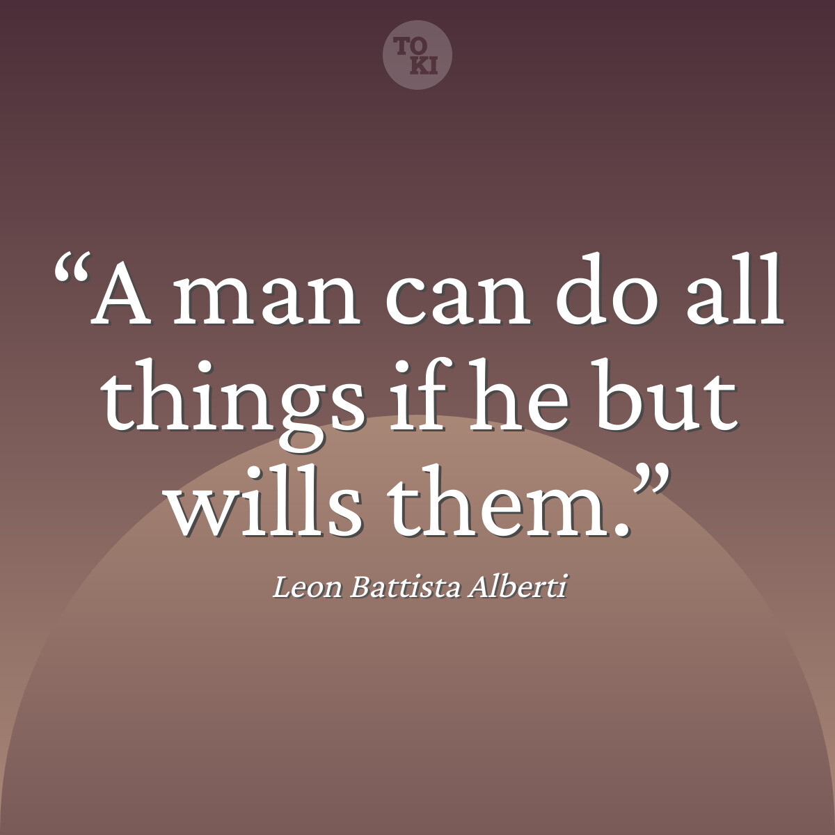 A man can do all things if he but wills them. - Leon Battista Alberti Quote