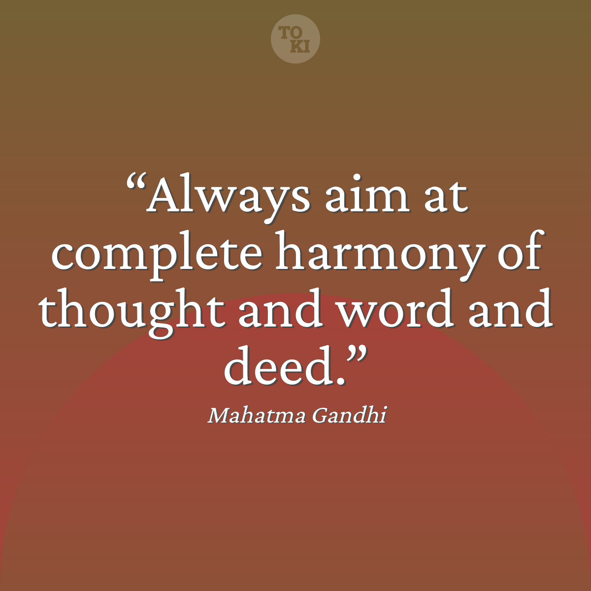 Always aim at complete harmony of thought and word and deed. - Mahatma Gandhi Quote