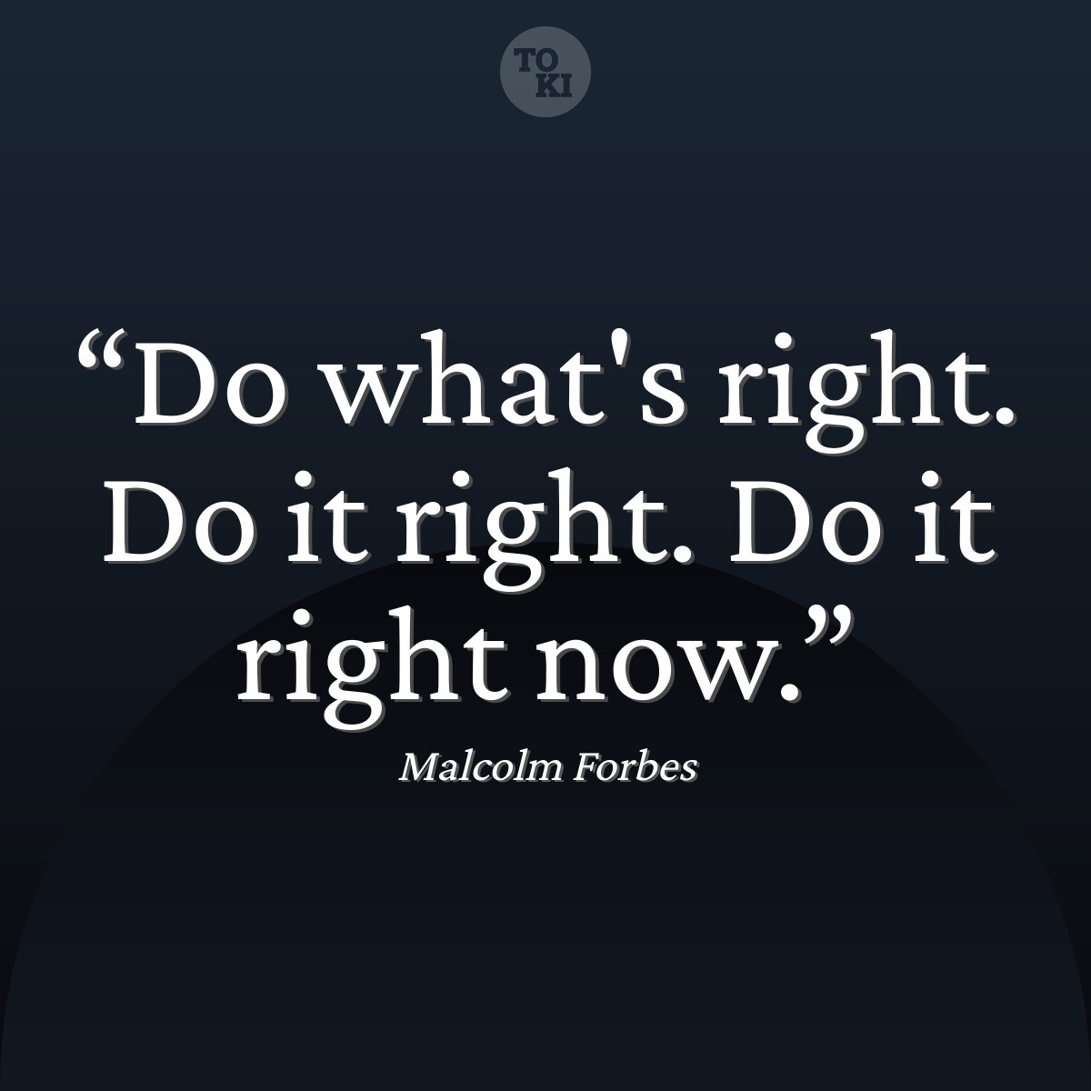 Do what's right. Do it right. Do it right now. - Malcolm Forbes Quote