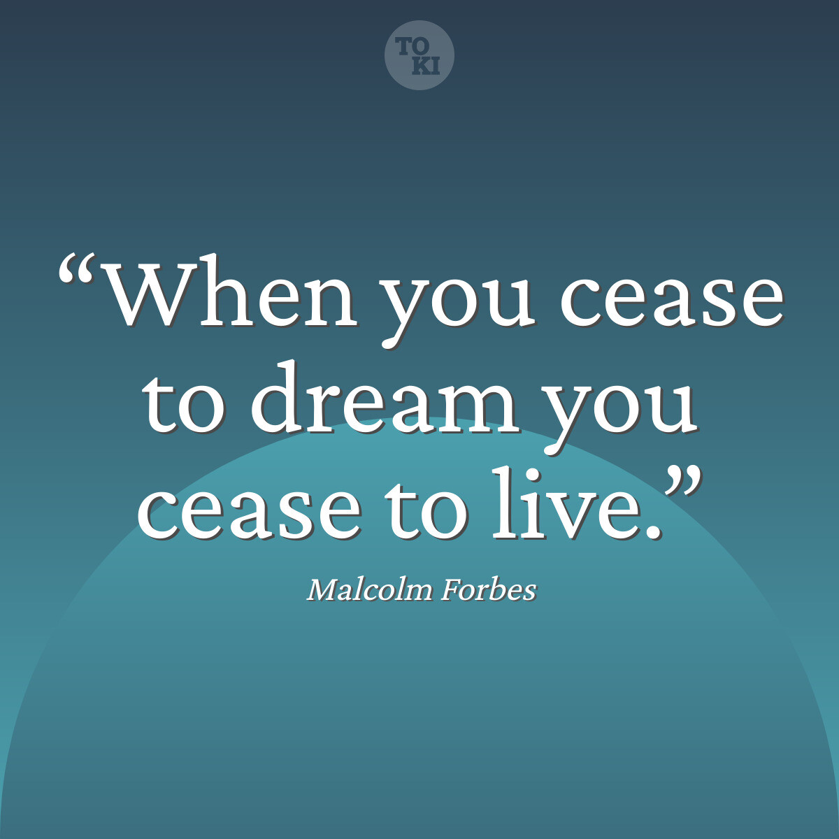 When you cease to dream you cease to live. - Malcolm Forbes Quote