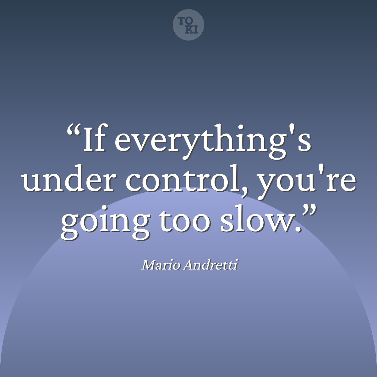 If everything's under control, you're going too slow. - Mario Andretti Quote