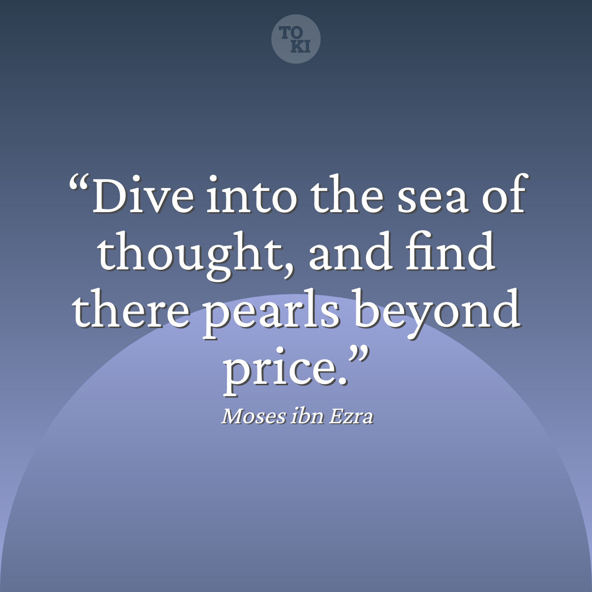 Dive into the sea of thought, and find there pearls beyond price. - Moses ibn Ezra Quote