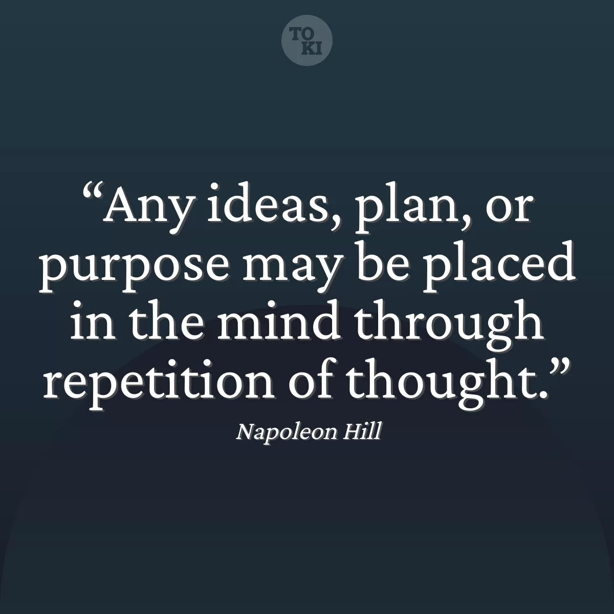 Any ideas, plan, or purpose may be placed in the mind through repetition of thought. - Napoleon Hill Quote
