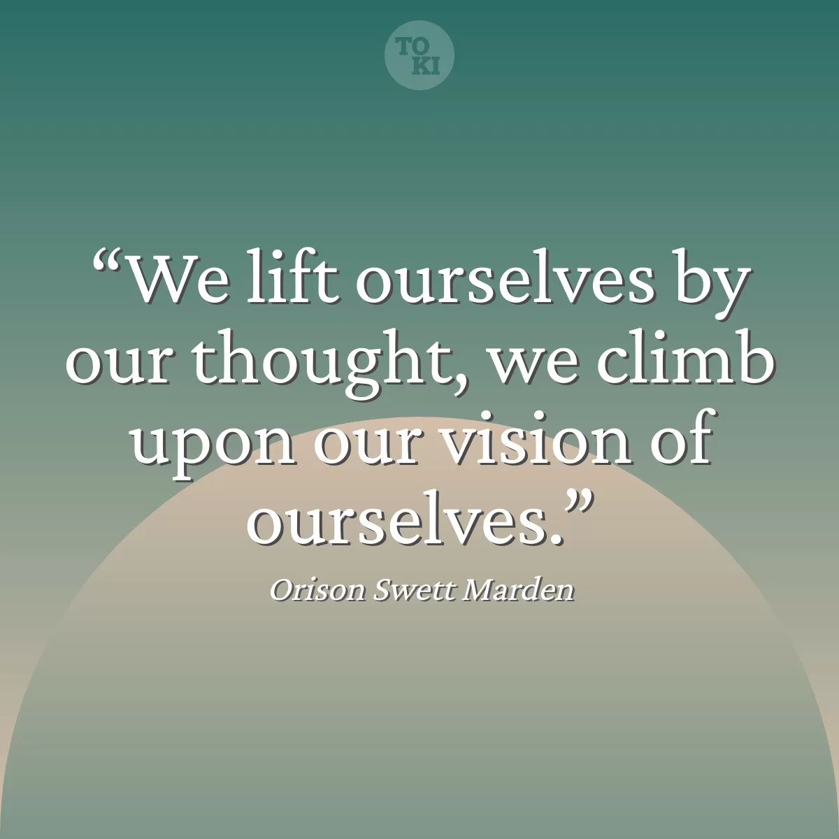 We lift ourselves by our thought, we climb upon our vision of ourselves. - Orison Swett Marden Quote