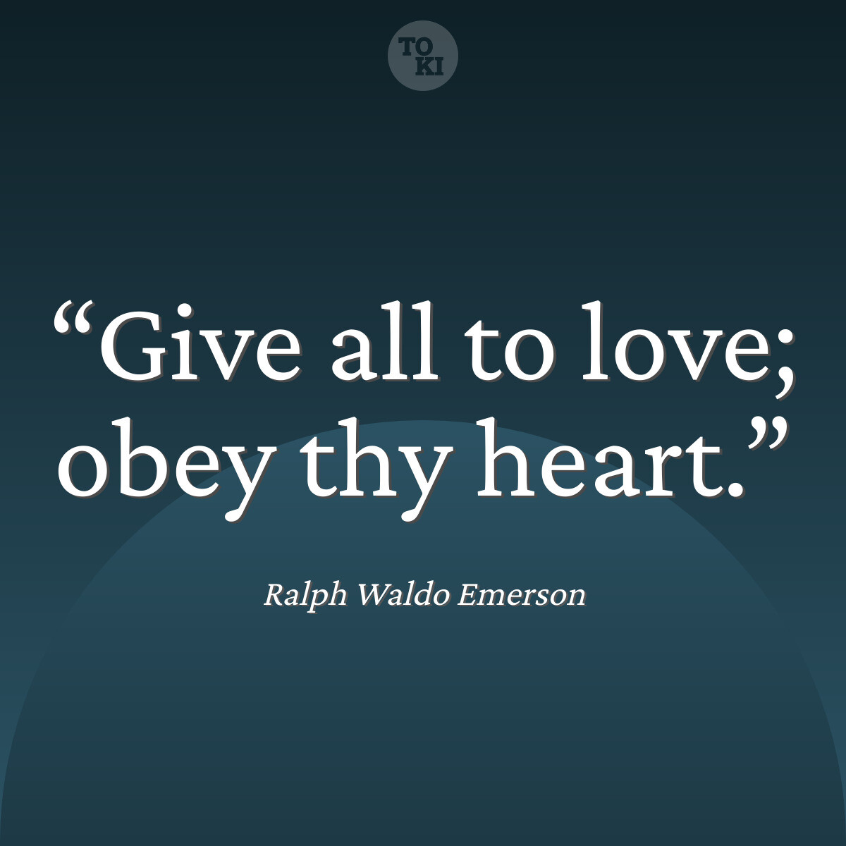 Give all to love; obey thy heart. - Ralph Waldo Emerson Quote
