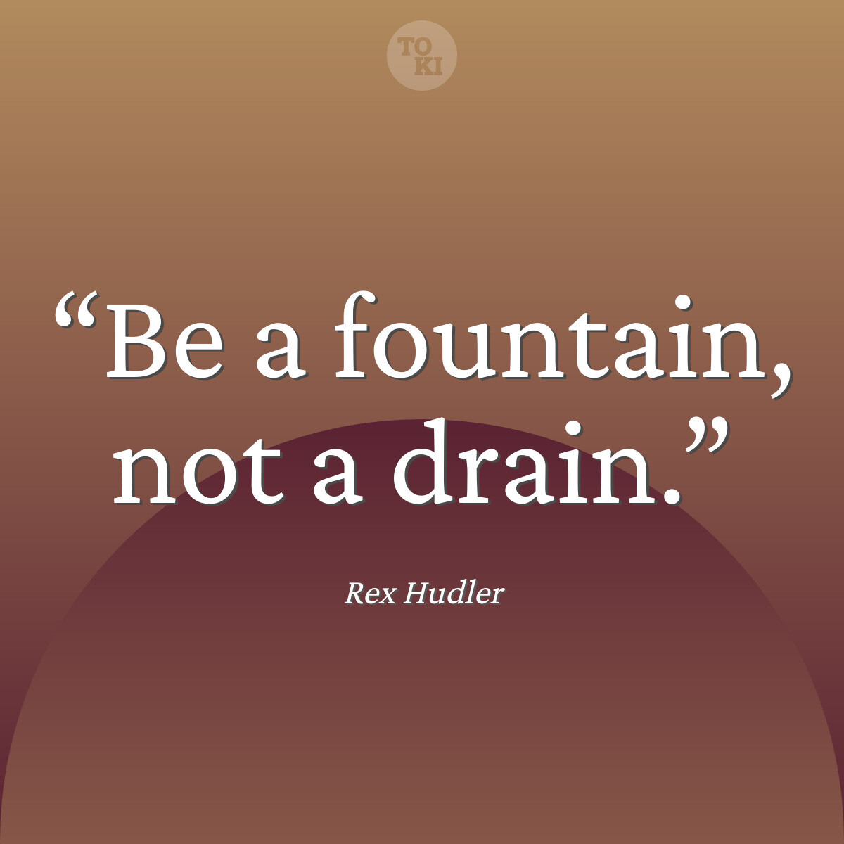 Be a fountain, not a drain. - Rex Hudler Quote
