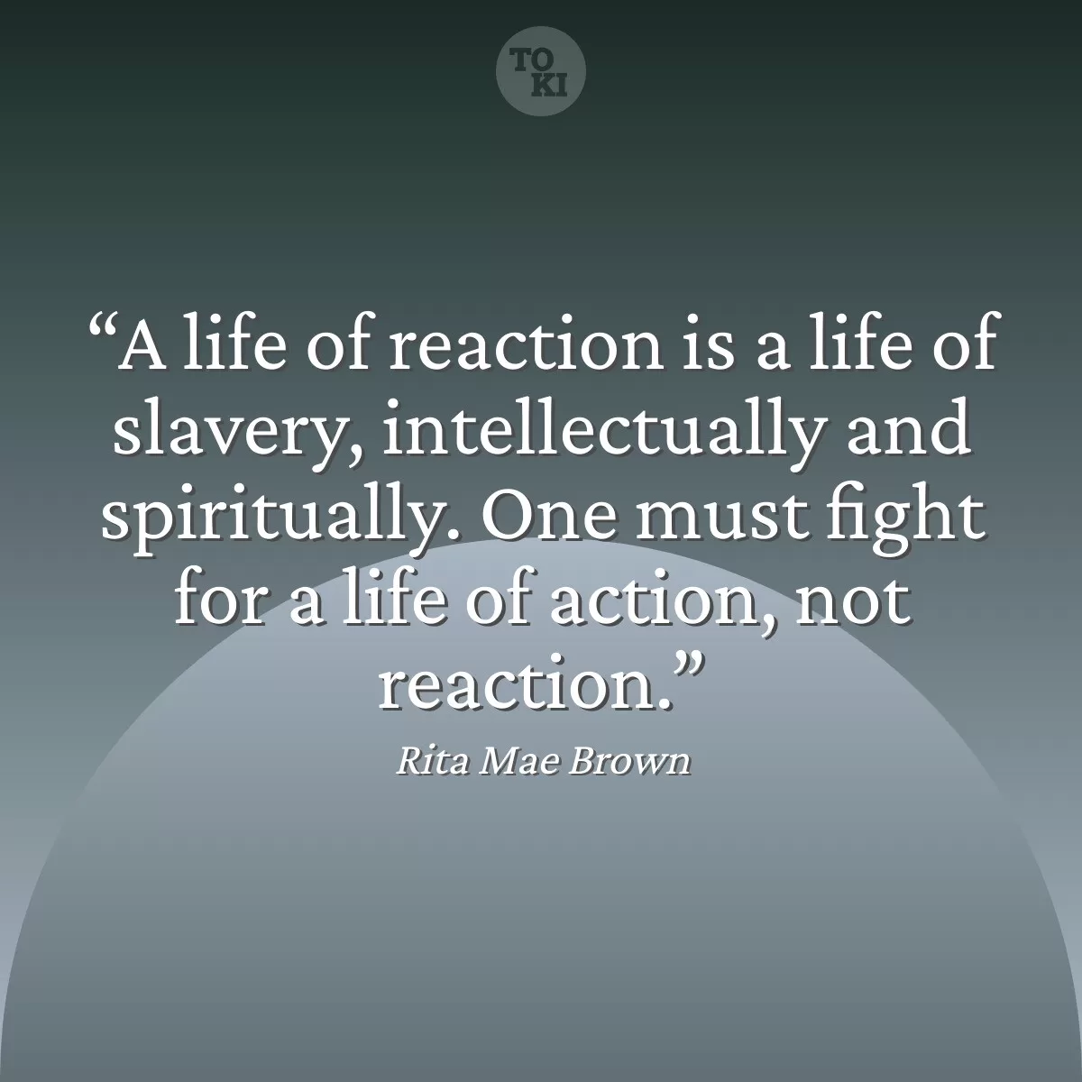 A life of reaction is a life of slavery, intellectually and spiritually. One must fight for a life of action, not reaction. - Rita Mae Brown Quote