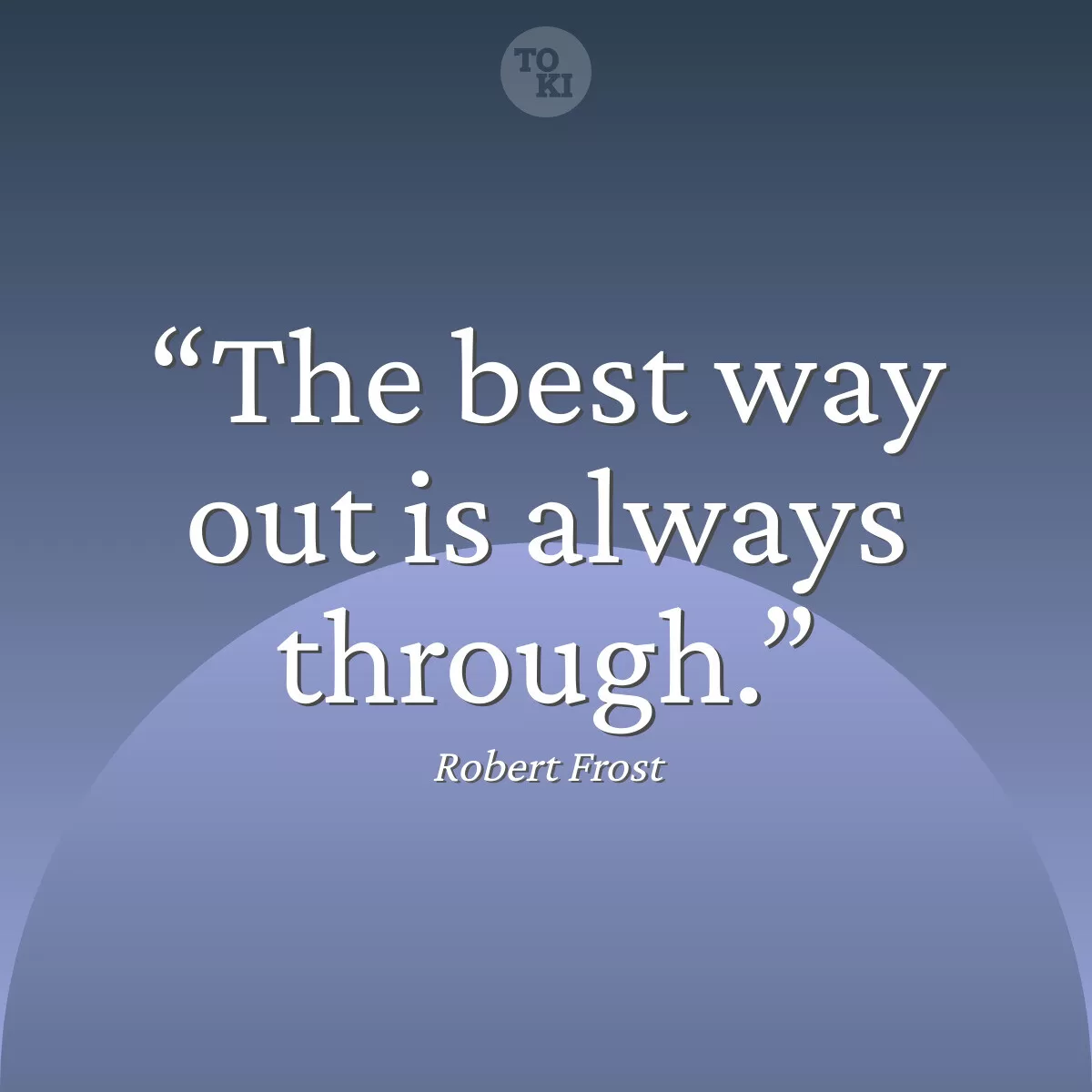 The best way out is always through. - Robert Frost Quote