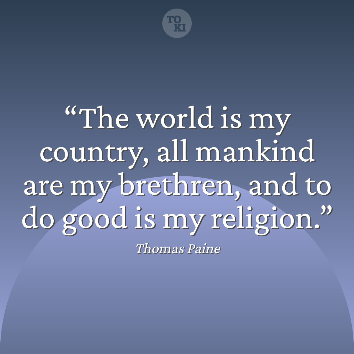The world is my country, all mankind are my brethren, and to do good is my religion. - Thomas Paine Quote