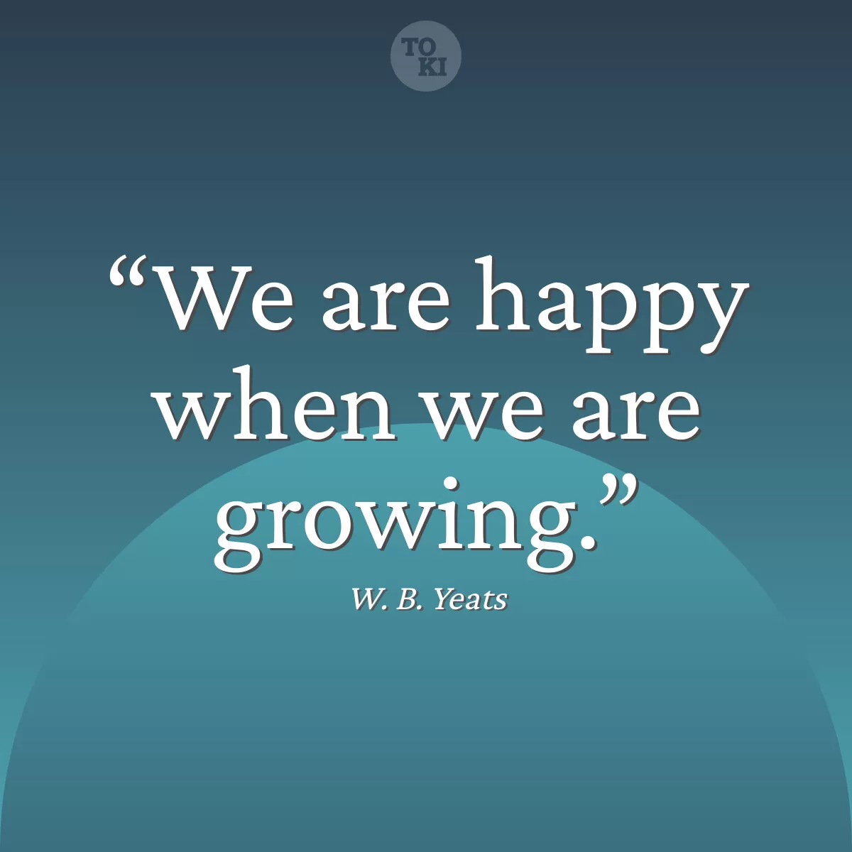 We are happy when we are growing. - W. B. Yeats Quote