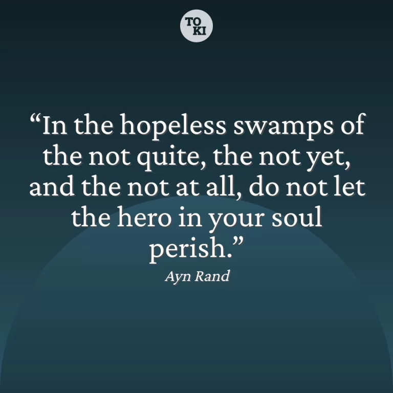 In the hopeless swamps of the not quite, the not yet, and the not at all, do not let the hero in your soul perish. - Ayn Rand Quote