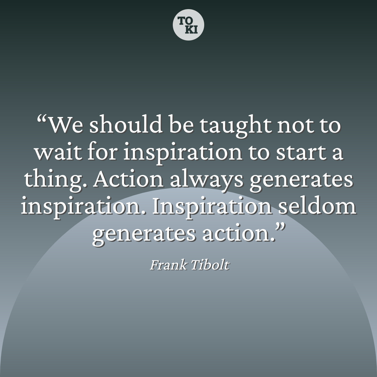 We should be taught not to wait for inspiration to start a thing. Action always generates inspiration. Inspiration seldom generates action. - Frank Tibolt Quote