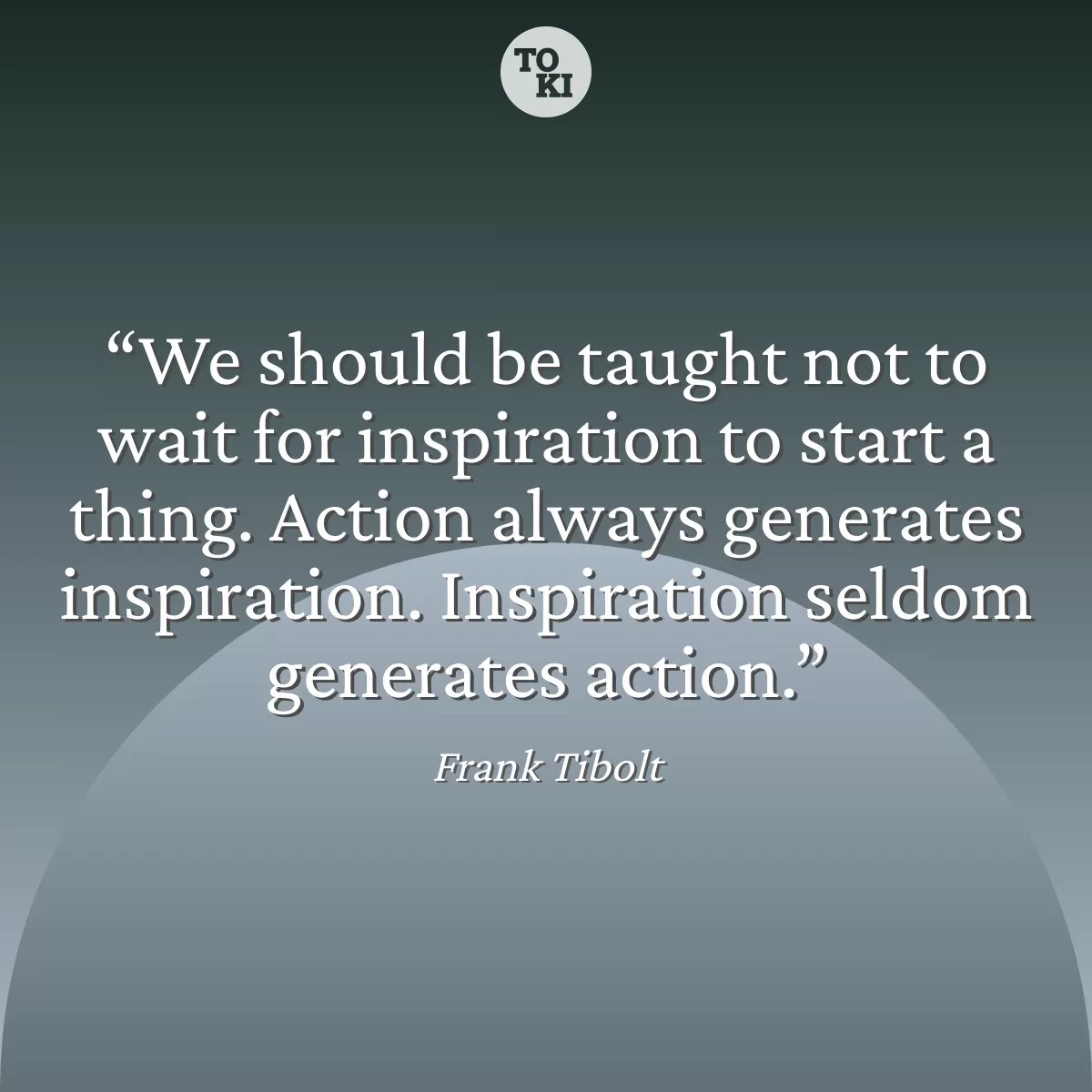 We should be taught not to wait for inspiration to start a thing. Action always generates inspiration. Inspiration seldom generates action. - Frank Tibolt Quote