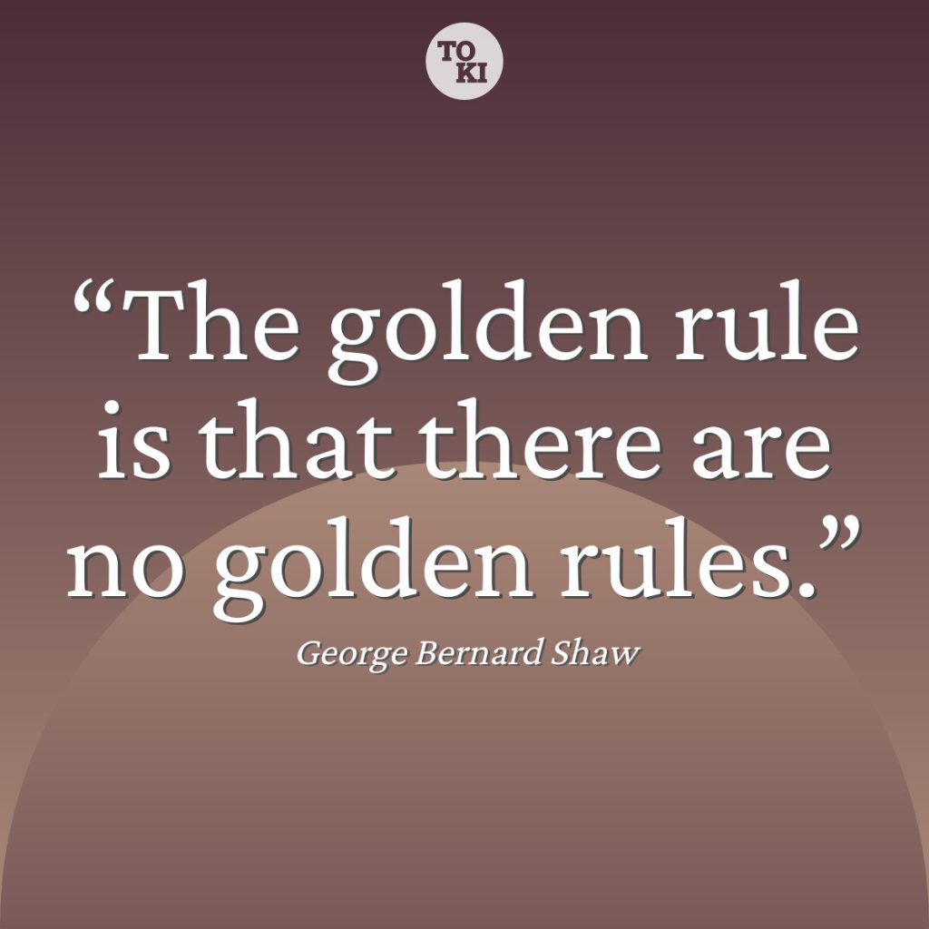 The golden rule is that there are no golden rules. - George Bernard Shaw Quote