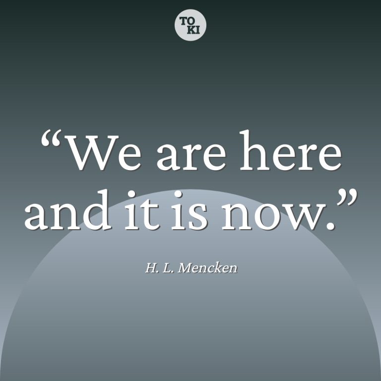 We are here and it is now. - H. L. Mencken Quote
